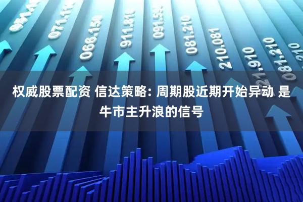 权威股票配资 信达策略: 周期股近期开始异动 是牛市主升浪的信号