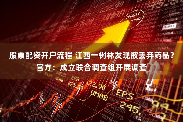 股票配资开户流程 江西一树林发现被丢弃药品？官方：成立联合调查组开展调查