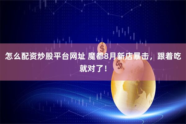 怎么配资炒股平台网址 魔都8月新店暴击，跟着吃就对了！