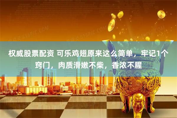 权威股票配资 可乐鸡翅原来这么简单，牢记1个窍门，肉质滑嫩不柴，香浓不腥